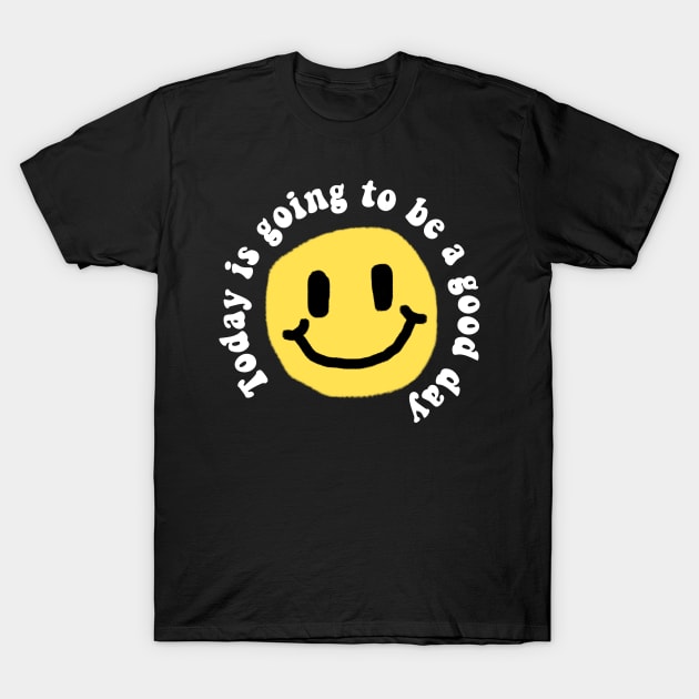 TODAY IS GOING TO BE A GOOD DAY T-Shirt by Ajiw